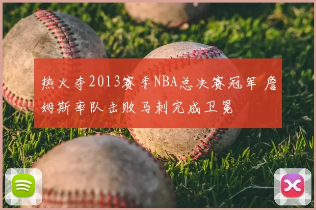 热火夺2013赛季NBA总决赛冠军 詹姆斯率队击败马刺完成卫冕