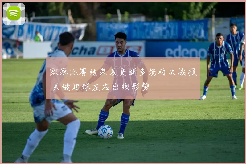 欧冠比赛结果表更新多场对决战报 关键进球左右出线形势
