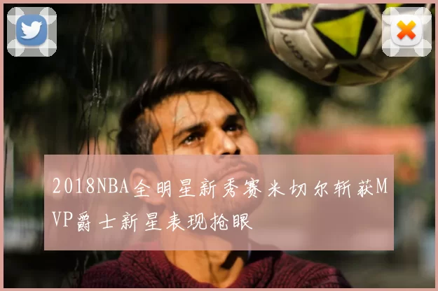 2018NBA全明星新秀赛米切尔斩获MVP爵士新星表现抢眼