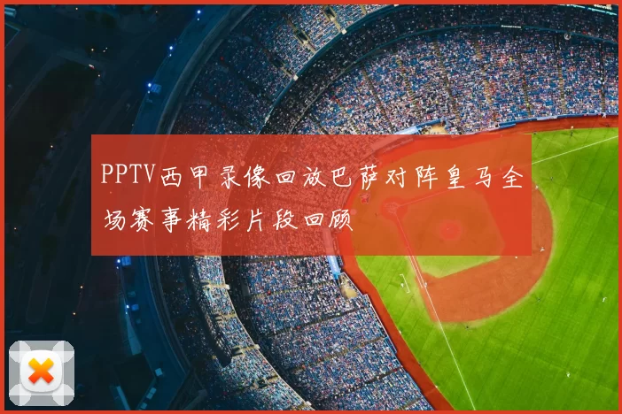 PPTV西甲录像回放巴萨对阵皇马全场赛事精彩片段回顾