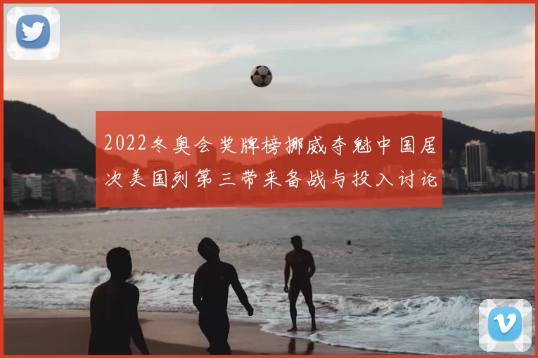 2022冬奥会奖牌榜挪威夺魁中国居次美国列第三带来备战与投入讨论