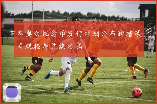 冬奥会纪念币发行计划公布新增项目规格与兑换方式