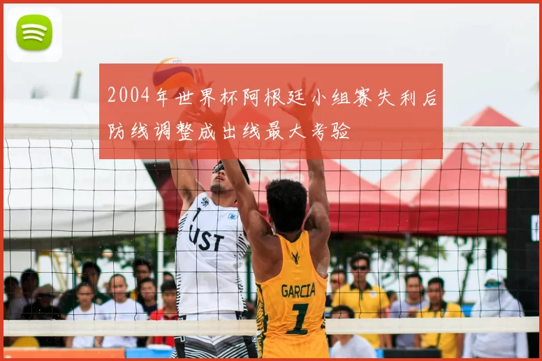 2004年世界杯阿根廷小组赛失利后防线调整成出线最大考验