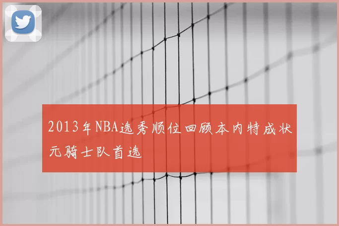 2013年NBA选秀顺位回顾本内特成状元骑士队首选