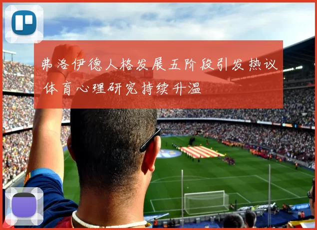 弗洛伊德人格发展五阶段引发热议 体育心理研究持续升温