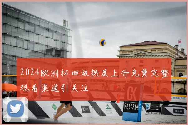 2024欧洲杯回放热度上升免费完整观看渠道引关注