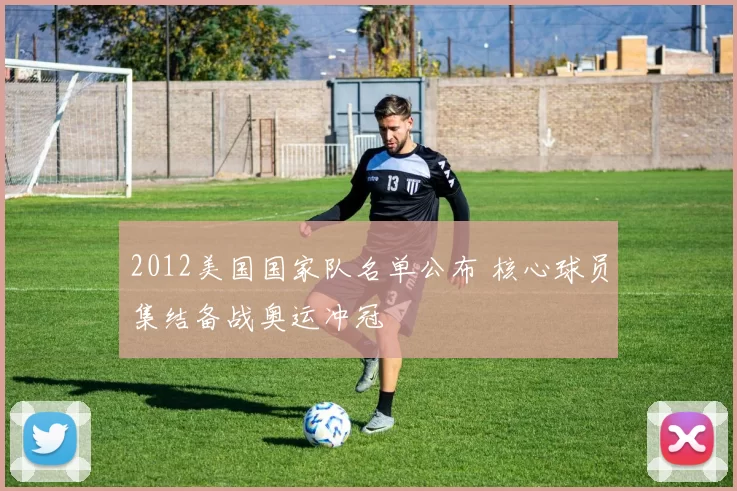 2012美国国家队名单公布 核心球员集结备战奥运冲冠