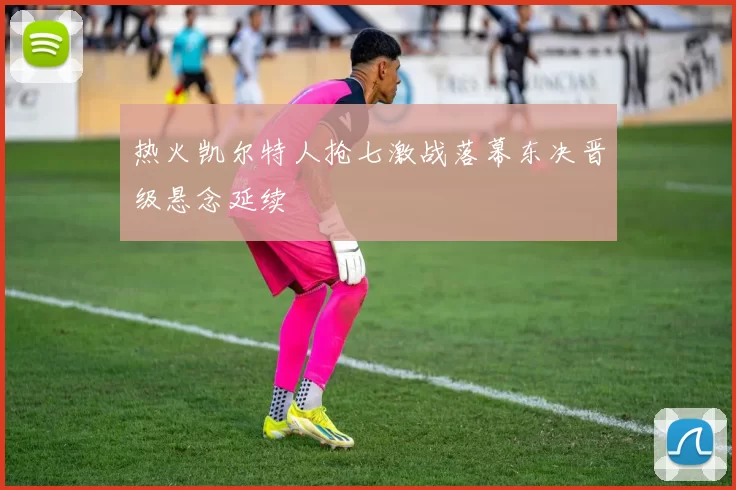 热火凯尔特人抢七激战落幕东决晋级悬念延续