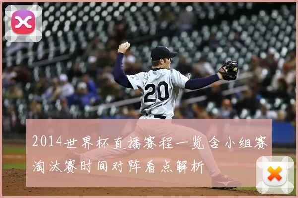 2014世界杯直播赛程一览含小组赛淘汰赛时间对阵看点解析