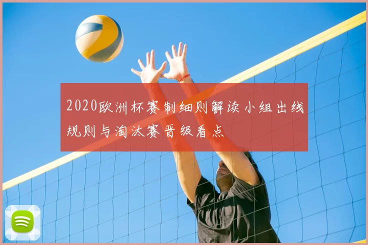 2020欧洲杯赛制细则解读小组出线规则与淘汰赛晋级看点