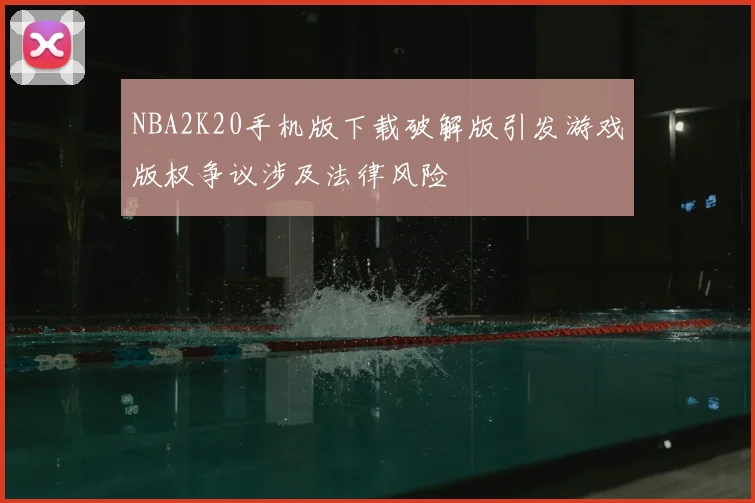 NBA2K20手机版下载破解版引发游戏版权争议涉及法律风险
