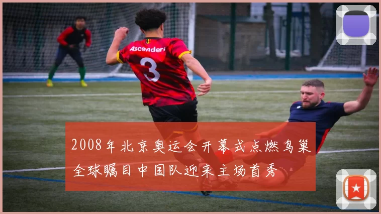 2008年北京奥运会开幕式点燃鸟巢全球瞩目中国队迎来主场首秀