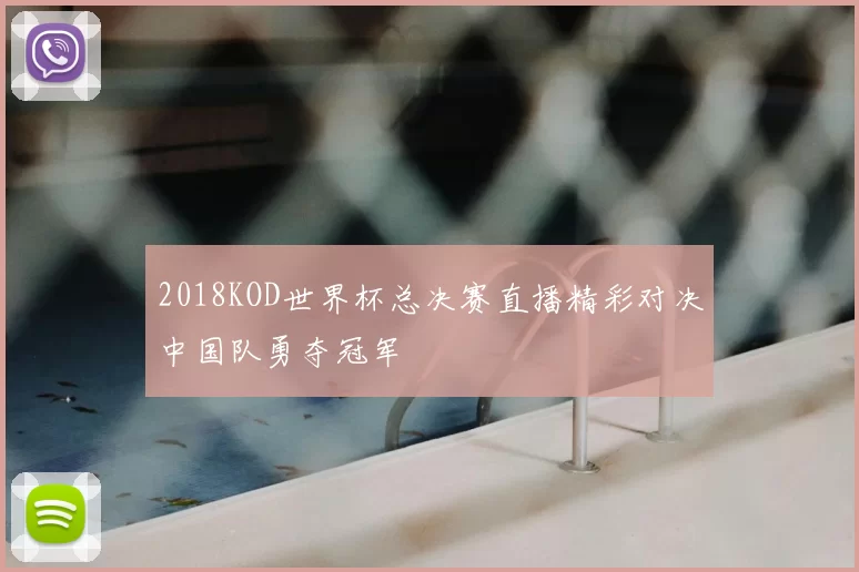 2018KOD世界杯总决赛直播精彩对决中国队勇夺冠军