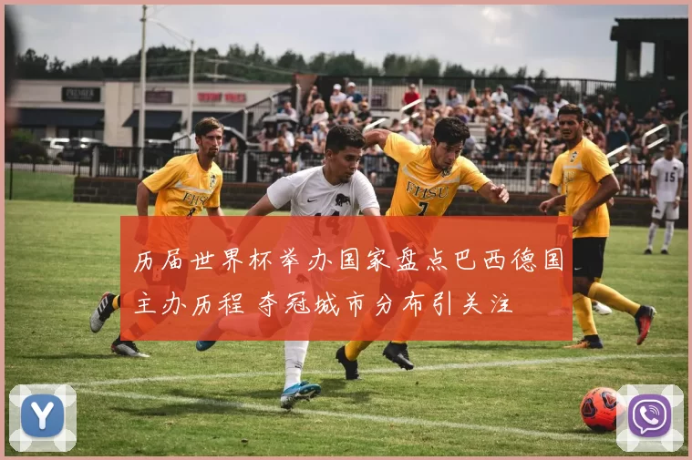 历届世界杯举办国家盘点巴西德国主办历程 夺冠城市分布引关注
