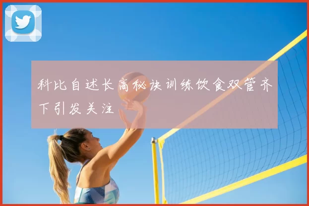 科比自述长高秘诀训练饮食双管齐下引发关注