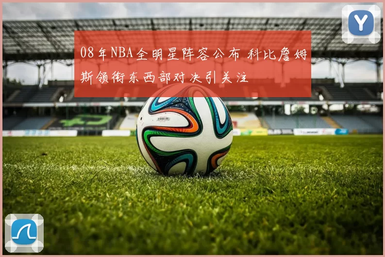 08年NBA全明星阵容公布 科比詹姆斯领衔东西部对决引关注