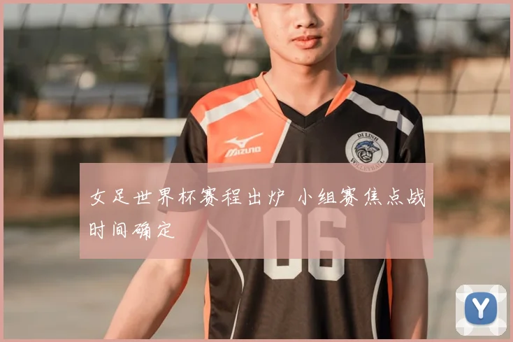 女足世界杯赛程出炉 小组赛焦点战时间确定
