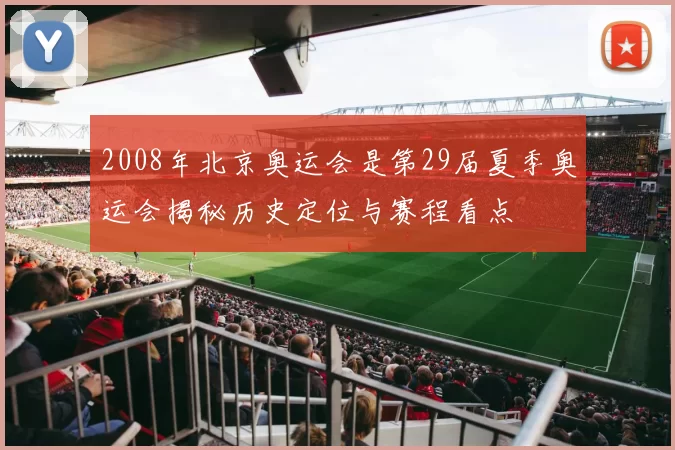 2008年北京奥运会是第29届夏季奥运会揭秘历史定位与赛程看点