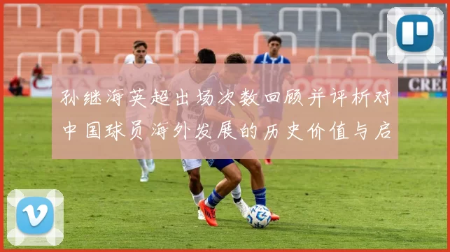 孙继海英超出场次数回顾并评析对中国球员海外发展的历史价值与启示