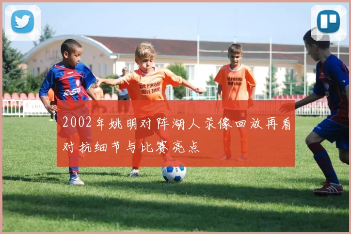 2002年姚明对阵湖人录像回放再看对抗细节与比赛亮点