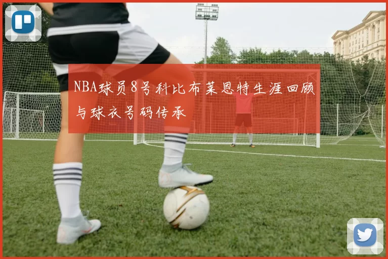 NBA球员8号科比布莱恩特生涯回顾与球衣号码传承