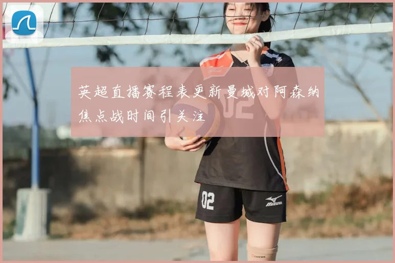 英超直播赛程表更新曼城对阿森纳焦点战时间引关注