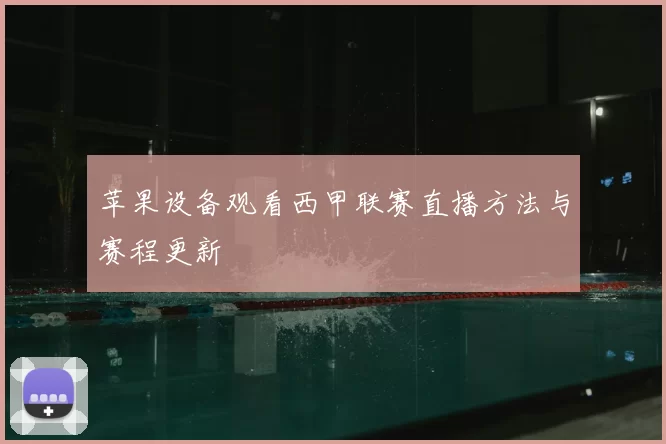 苹果设备观看西甲联赛直播方法与赛程更新