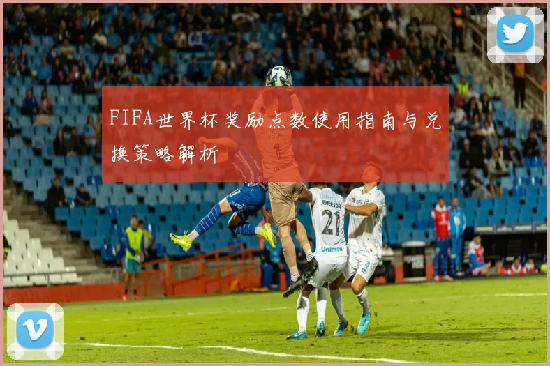 FIFA世界杯奖励点数使用指南与兑换策略解析