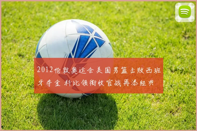 2012伦敦奥运会美国男篮击败西班牙夺金 科比领衔收官战再添经典