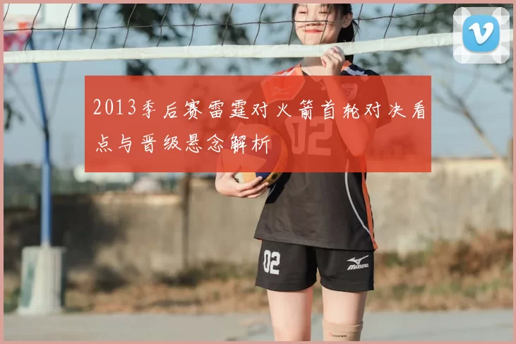 2013季后赛雷霆对火箭首轮对决看点与晋级悬念解析