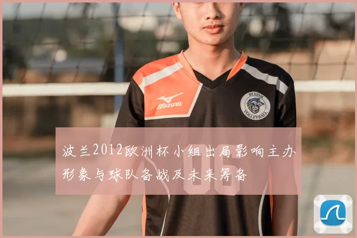 波兰2012欧洲杯小组出局影响主办形象与球队备战及未来筹备