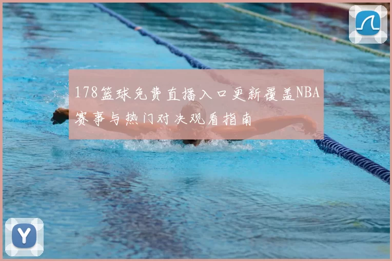 178篮球免费直播入口更新覆盖NBA赛事与热门对决观看指南