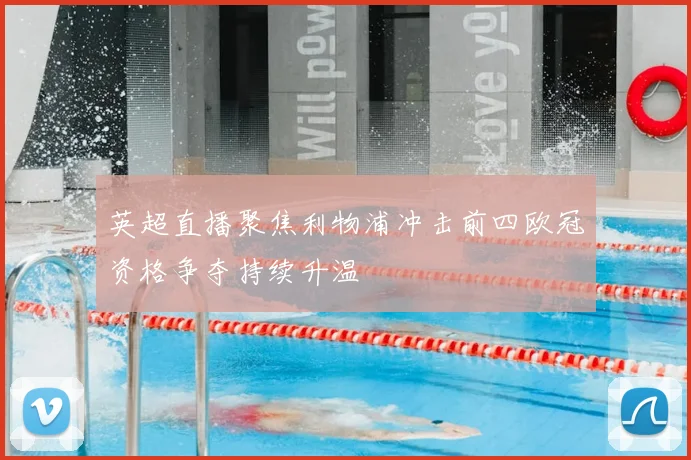 英超直播聚焦利物浦冲击前四欧冠资格争夺持续升温