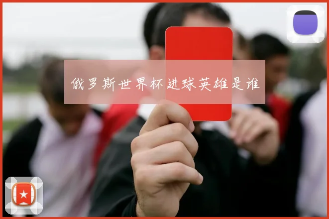 俄罗斯世界杯进球英雄是谁