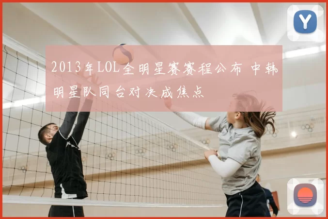 2013年LOL全明星赛赛程公布 中韩明星队同台对决成焦点