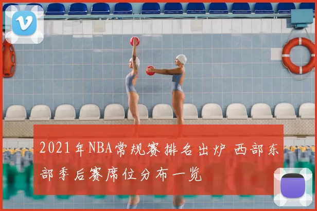 2021年NBA常规赛排名出炉 西部东部季后赛席位分布一览