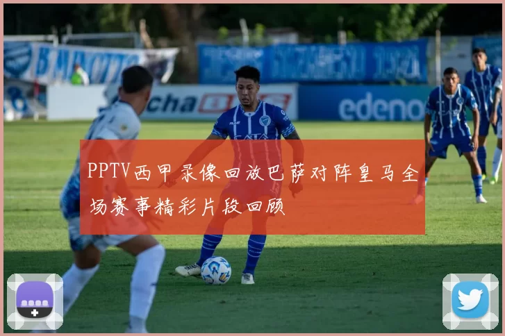 PPTV西甲录像回放巴萨对阵皇马全场赛事精彩片段回顾