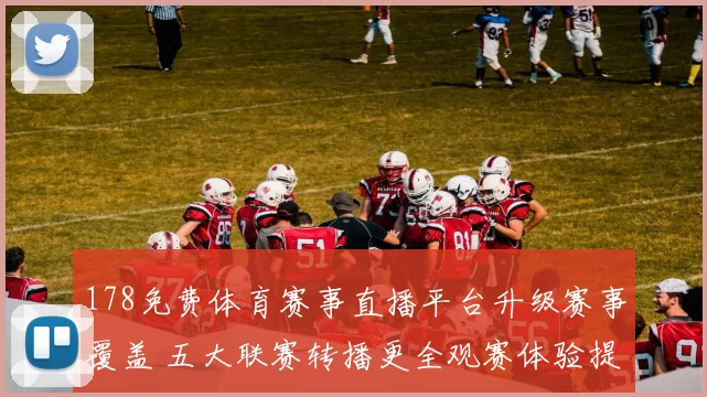 178免费体育赛事直播平台升级赛事覆盖 五大联赛转播更全观赛体验提升