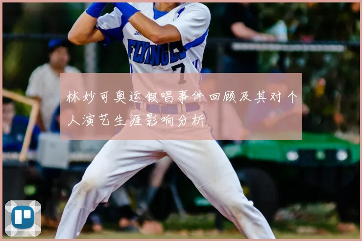 林妙可奥运假唱事件回顾及其对个人演艺生涯影响分析
