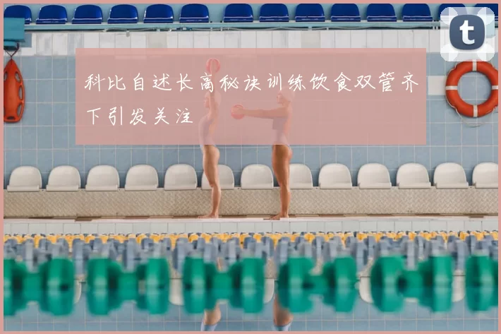 科比自述长高秘诀训练饮食双管齐下引发关注