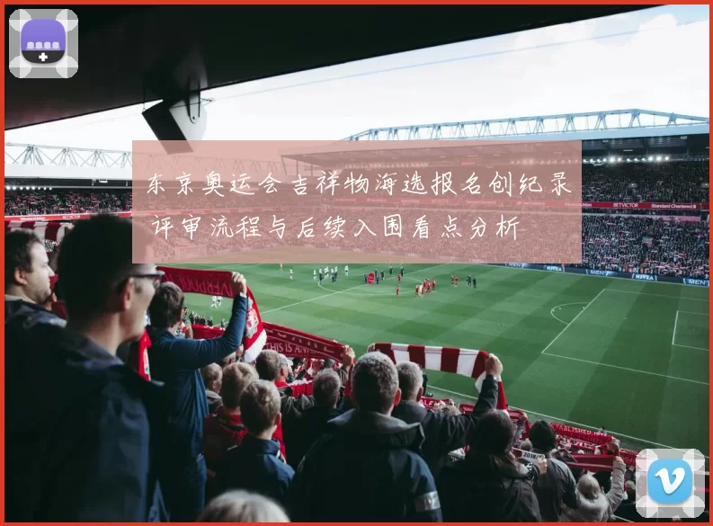 东京奥运会吉祥物海选报名创纪录 评审流程与后续入围看点分析