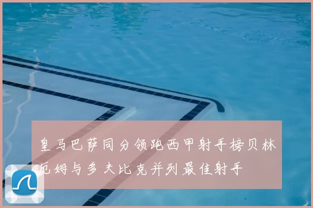 皇马巴萨同分领跑西甲射手榜贝林厄姆与多夫比克并列最佳射手