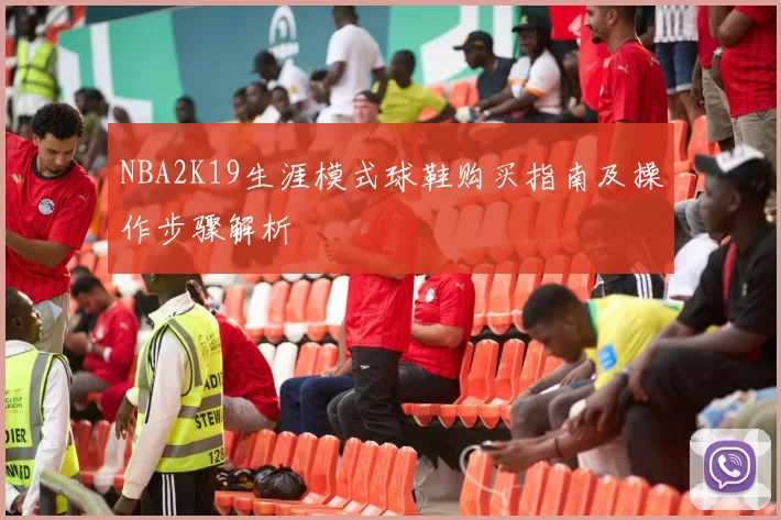 NBA2K19生涯模式球鞋购买指南及操作步骤解析