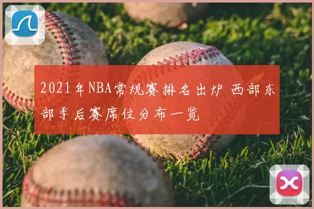 2021年NBA常规赛排名出炉 西部东部季后赛席位分布一览