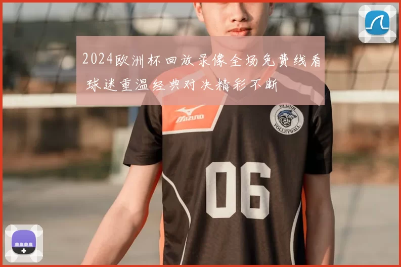 2024欧洲杯回放录像全场免费线看 球迷重温经典对决精彩不断