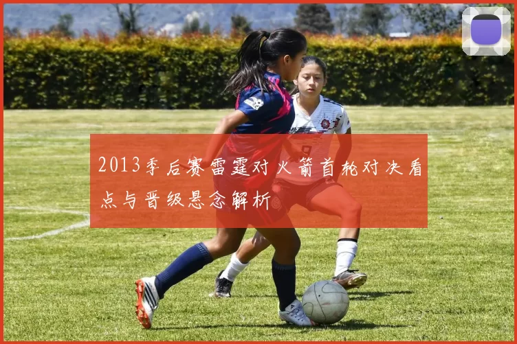 2013季后赛雷霆对火箭首轮对决看点与晋级悬念解析