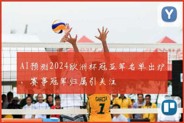 AI预测2024欧洲杯冠亚军名单出炉，赛事冠军归属引关注