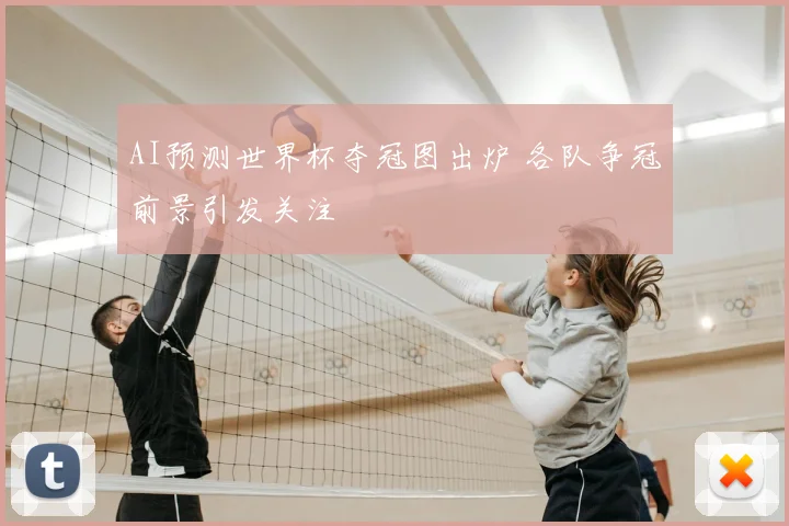 AI预测世界杯夺冠图出炉 各队争冠前景引发关注