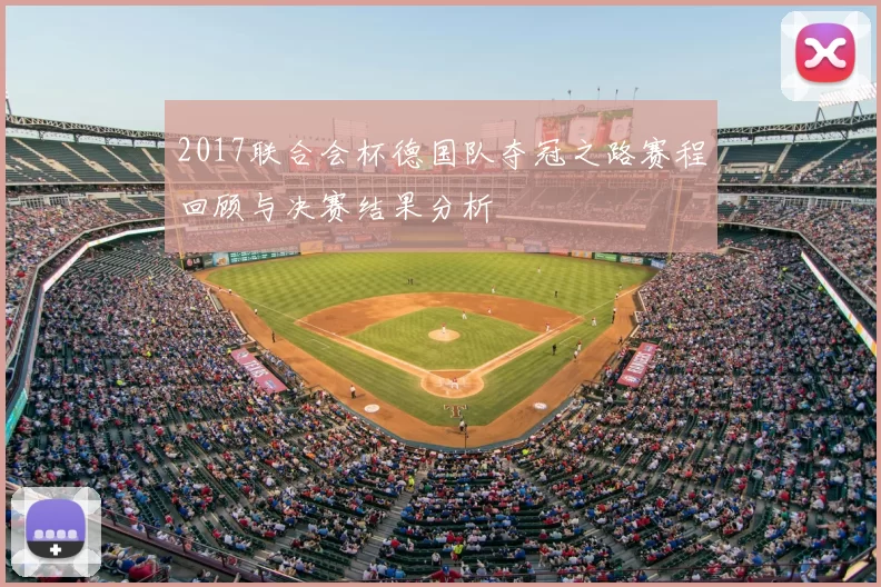2017联合会杯德国队夺冠之路赛程回顾与决赛结果分析