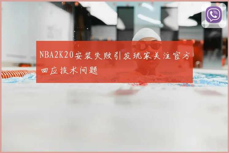 NBA2K20安装失败引发玩家关注官方回应技术问题